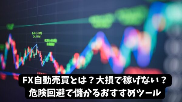 FX自動売買とは？大損で稼げない？危険回避で儲かるおすすめツール